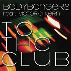 BODYBANGERS FEAT. VICTORIA KERN - TO THE CLUB